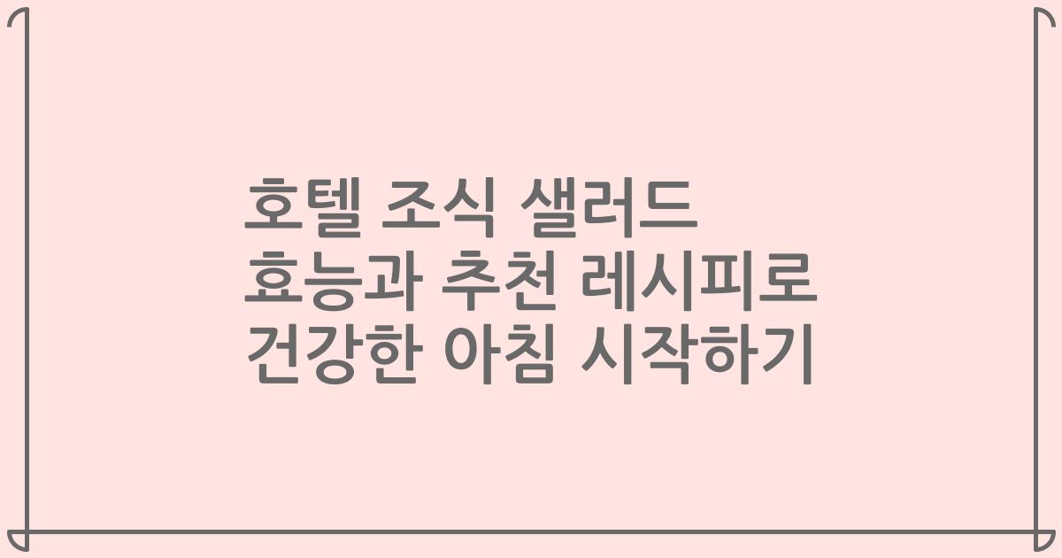호텔 조식 샐러드 효능과 추천 레시피로 건강한 아침 시작하기