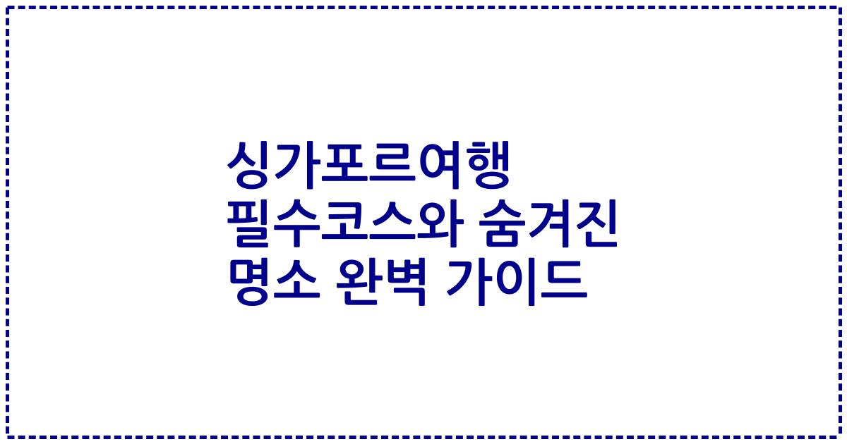 싱가포르여행 필수코스와 숨겨진 명소 완벽 가이드