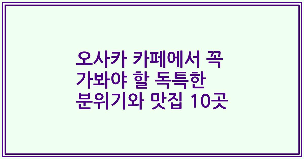 오사카 카페에서 꼭 가봐야 할 독특한 분위기와 맛집 10곳