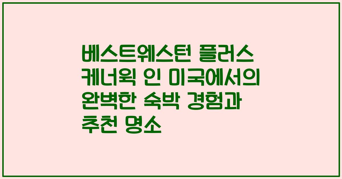 베스트웨스턴 플러스 케너윅 인 미국에서의 완벽한 숙박 경험과 추천 명소