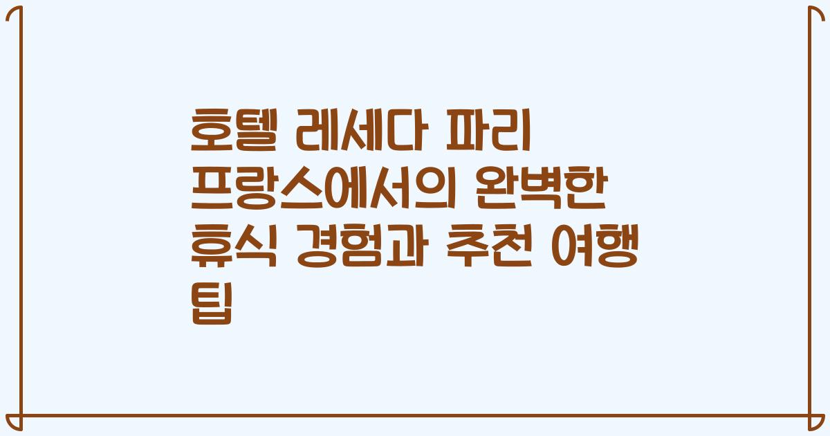 호텔 레세다 파리 프랑스에서의 완벽한 휴식 경험과 추천 여행 팁