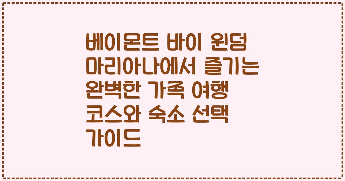 베이몬트 바이 윈덤 마리아나에서 즐기는 완벽한 가족 여행 코스와 숙소 선택 가이드