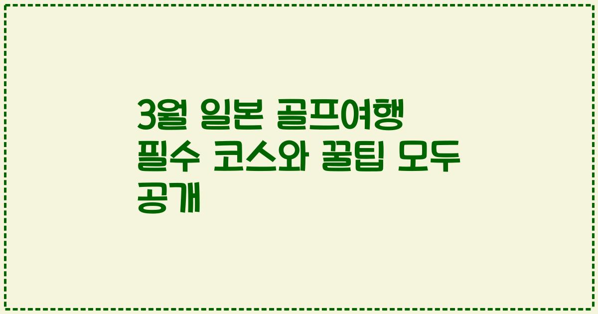 3월 일본 골프여행 필수 코스와 꿀팁 모두 공개