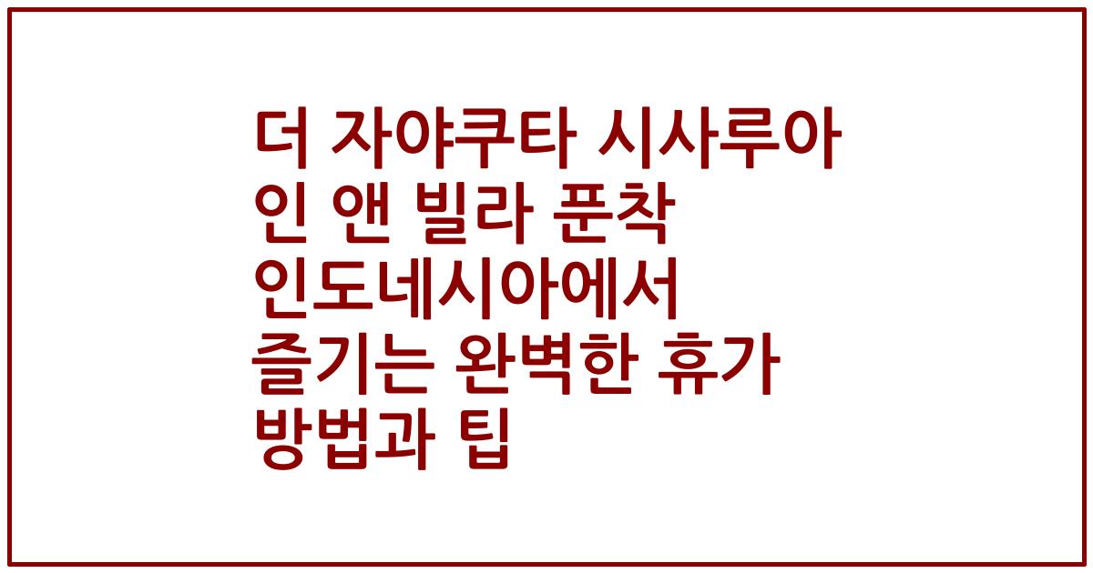 더 자야쿠타 시사루아 인 앤 빌라 푼착 인도네시아에서 즐기는 완벽한 휴가 방법과 팁