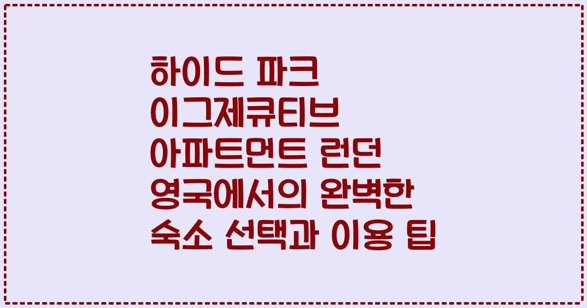 하이드 파크 이그제큐티브 아파트먼트 런던 영국에서의 완벽한 숙소 선택과 이용 팁
