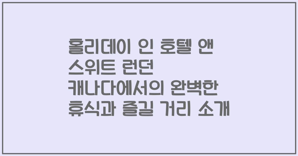 홀리데이 인 호텔 앤 스위트 런던 캐나다에서의 완벽한 휴식과 즐길 거리 소개