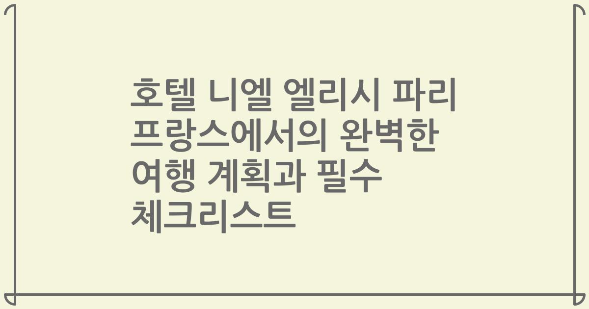 호텔 니엘 엘리시 파리 프랑스에서의 완벽한 여행 계획과 필수 체크리스트